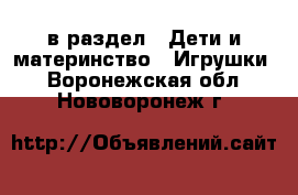  в раздел : Дети и материнство » Игрушки . Воронежская обл.,Нововоронеж г.